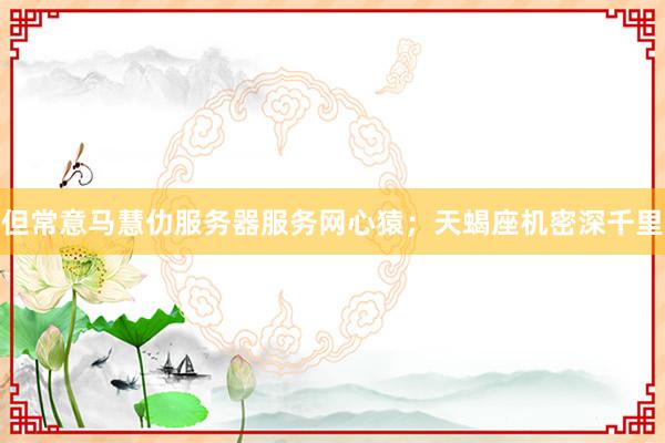 但常意马慧仂服务器服务网心猿；天蝎座机密深千里